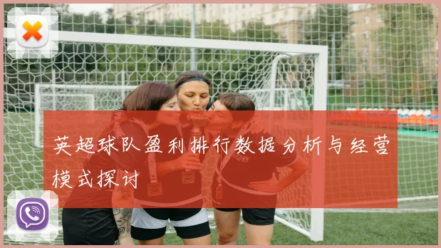 英超球队盈利排行数据分析与经营模式探讨