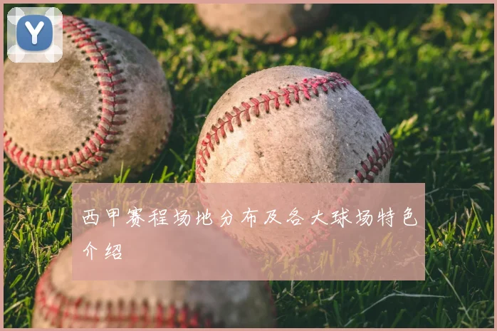 西甲赛程场地分布及各大球场特色介绍