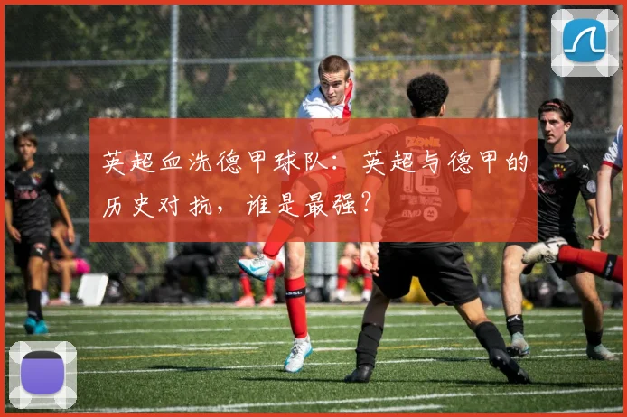 英超血洗德甲球队：英超与德甲的历史对抗，谁是最强？